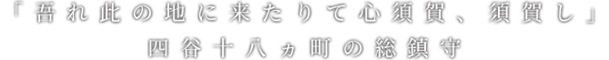 「吾れ此の地に来たりて心須賀、須賀し」四谷十八ヵ町の総鎮守